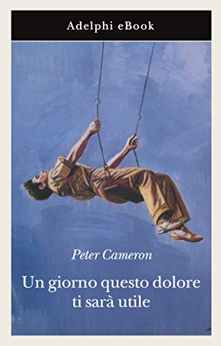 Peter Cameron - Un giorno questo dolore ti sarà utile